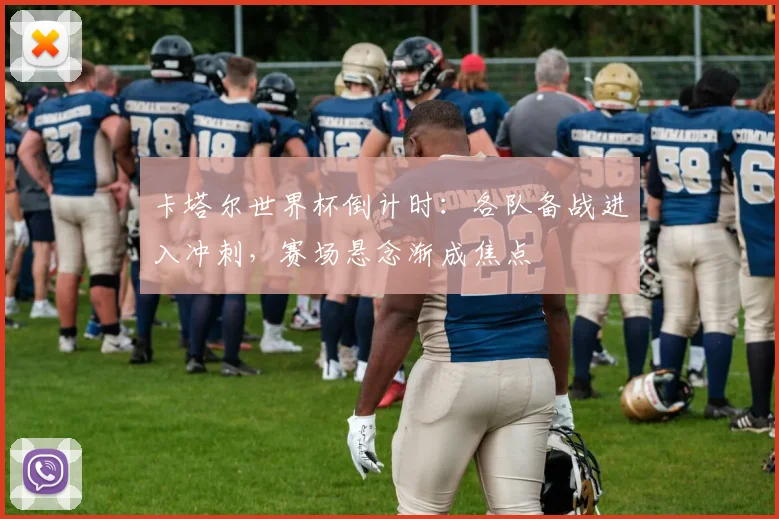 卡塔尔世界杯倒计时：各队备战进入冲刺，赛场悬念渐成焦点
