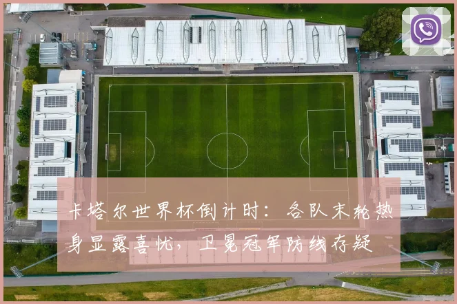 卡塔尔世界杯倒计时：各队末轮热身显露喜忧，卫冕冠军防线存疑