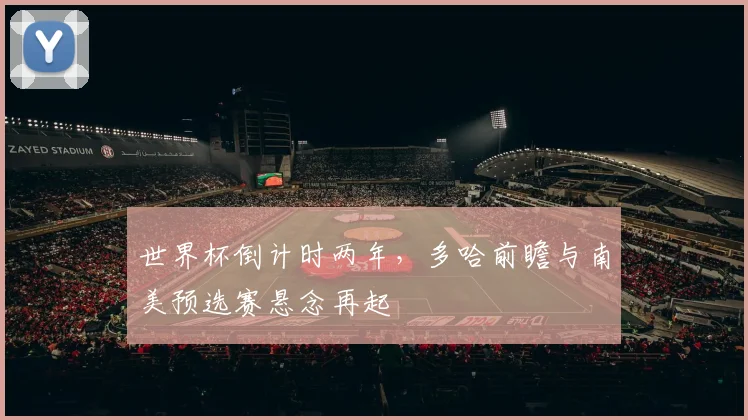 世界杯倒计时两年，多哈前瞻与南美预选赛悬念再起